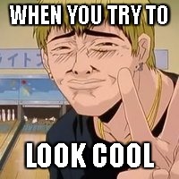 Uncool Onizuka | WHEN YOU TRY TO; LOOK COOL | image tagged in not cool | made w/ Imgflip meme maker