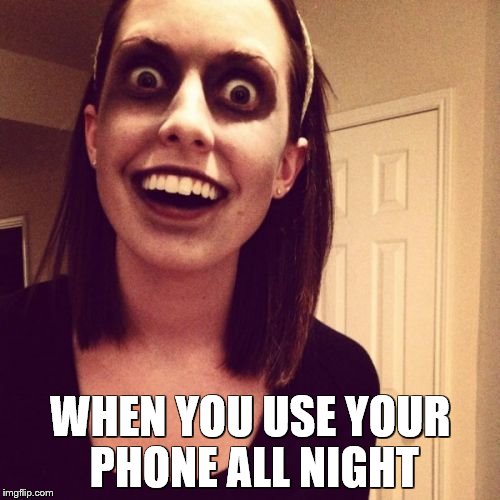 Zombie Overly Attached Girlfriend | WHEN YOU USE YOUR PHONE ALL NIGHT | image tagged in memes,zombie overly attached girlfriend | made w/ Imgflip meme maker