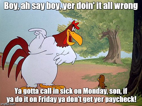 Boy, ah say boy, yer doin' it all wrong Ya gotta call in sick on Monday, son, if ya do it on Friday ya don't get yer paycheck! | made w/ Imgflip meme maker