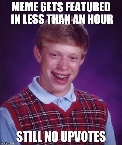 Bad Luck Brian Meme | MEME GETS FEATURED IN LESS THAN AN HOUR STILL NO UPVOTES | image tagged in memes,bad luck brian | made w/ Imgflip meme maker