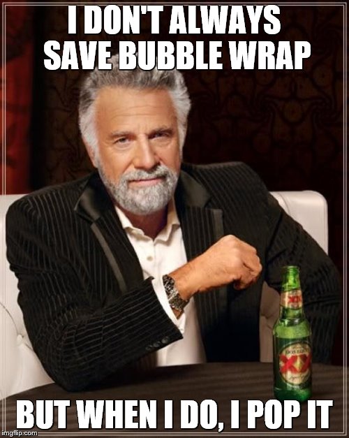 The Most Interesting Man In The World Meme | I DON'T ALWAYS SAVE BUBBLE WRAP BUT WHEN I DO, I POP IT | image tagged in memes,the most interesting man in the world | made w/ Imgflip meme maker