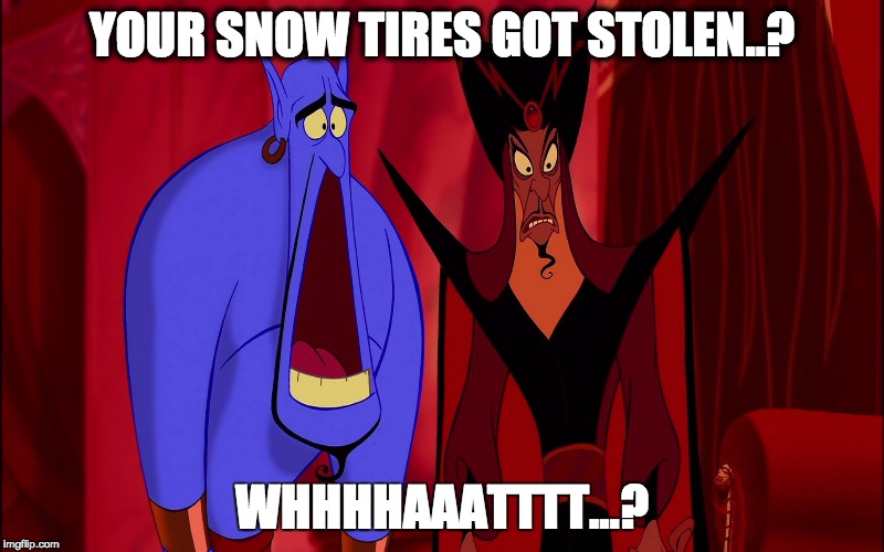 YOUR SNOW TIRES GOT STOLEN..? WHHHHAAATTTT...? | image tagged in disney | made w/ Imgflip meme maker