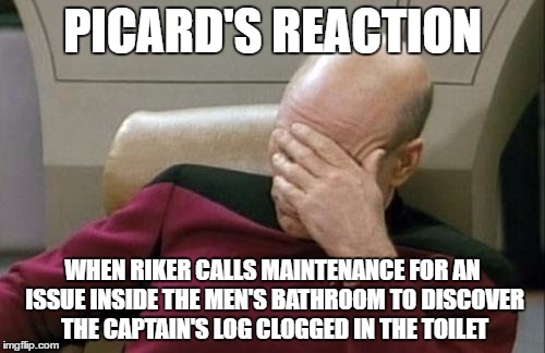Captain Picard Facepalm Meme | PICARD'S REACTION; WHEN RIKER CALLS MAINTENANCE FOR AN ISSUE INSIDE THE MEN'S BATHROOM TO DISCOVER THE CAPTAIN'S LOG CLOGGED IN THE TOILET | image tagged in memes,captain picard facepalm | made w/ Imgflip meme maker