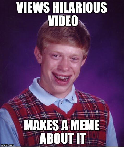 Bad Luck Brian Meme | VIEWS HILARIOUS VIDEO MAKES A MEME ABOUT IT | image tagged in memes,bad luck brian | made w/ Imgflip meme maker