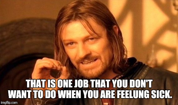 One Does Not Simply Meme | THAT IS ONE JOB THAT YOU DON'T WANT TO DO WHEN YOU ARE FEELUNG SICK. | image tagged in memes,one does not simply | made w/ Imgflip meme maker