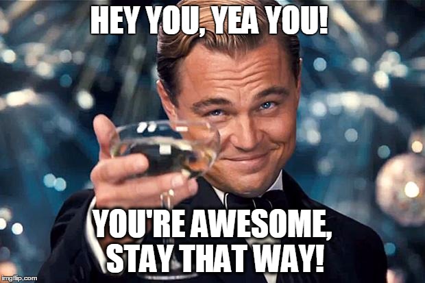 Happy Birthday | HEY YOU, YEA YOU! YOU'RE AWESOME, STAY THAT WAY! | image tagged in happy birthday | made w/ Imgflip meme maker