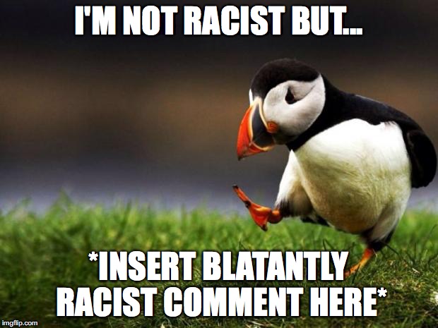 Unpopular Opinion Puffin in a nutshell |  I'M NOT RACIST BUT... *INSERT BLATANTLY RACIST COMMENT HERE* | image tagged in unpopular opinion puffin,racism,passive aggressive racism,alt right,in a nutshell | made w/ Imgflip meme maker