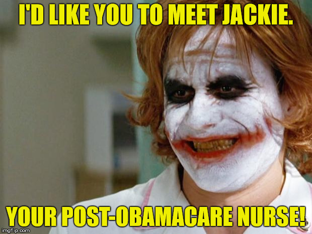 Joker Nurse | I'D LIKE YOU TO MEET JACKIE. YOUR POST-OBAMACARE NURSE! | image tagged in joker nurse | made w/ Imgflip meme maker