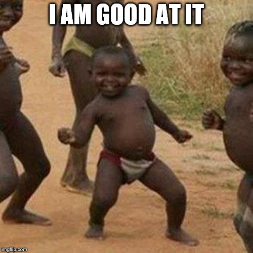 Third World Success Kid | I AM GOOD AT IT | image tagged in memes,third world success kid | made w/ Imgflip meme maker