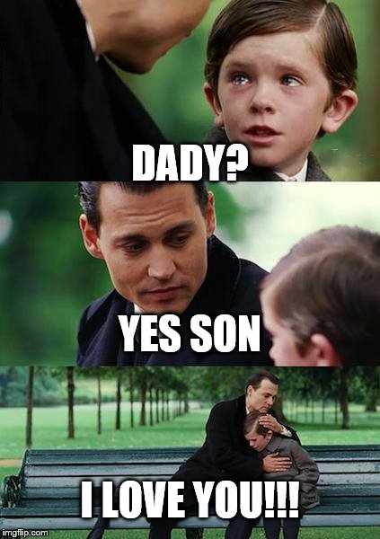 Finding Neverland | DADY? YES SON; I LOVE YOU!!! | image tagged in memes,finding neverland | made w/ Imgflip meme maker