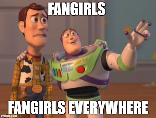 X, X Everywhere | FANGIRLS; FANGIRLS EVERYWHERE | image tagged in memes,x x everywhere | made w/ Imgflip meme maker