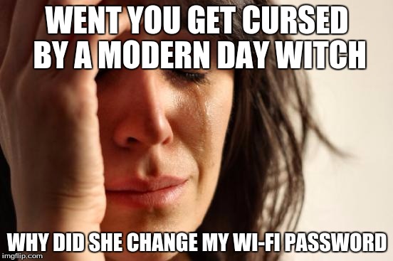 First World Problems | WENT YOU GET CURSED BY A MODERN DAY WITCH; WHY DID SHE CHANGE MY WI-FI PASSWORD | image tagged in memes,first world problems | made w/ Imgflip meme maker