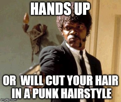 Say That Again I Dare You | HANDS UP; OR  WILL CUT YOUR HAIR IN A PUNK HAIRSTYLE | image tagged in memes,say that again i dare you | made w/ Imgflip meme maker