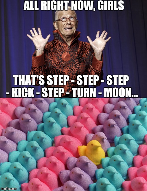 ALL RIGHT NOW, GIRLS THAT'S STEP - STEP - STEP - KICK - STEP - TURN - MOON... | made w/ Imgflip meme maker