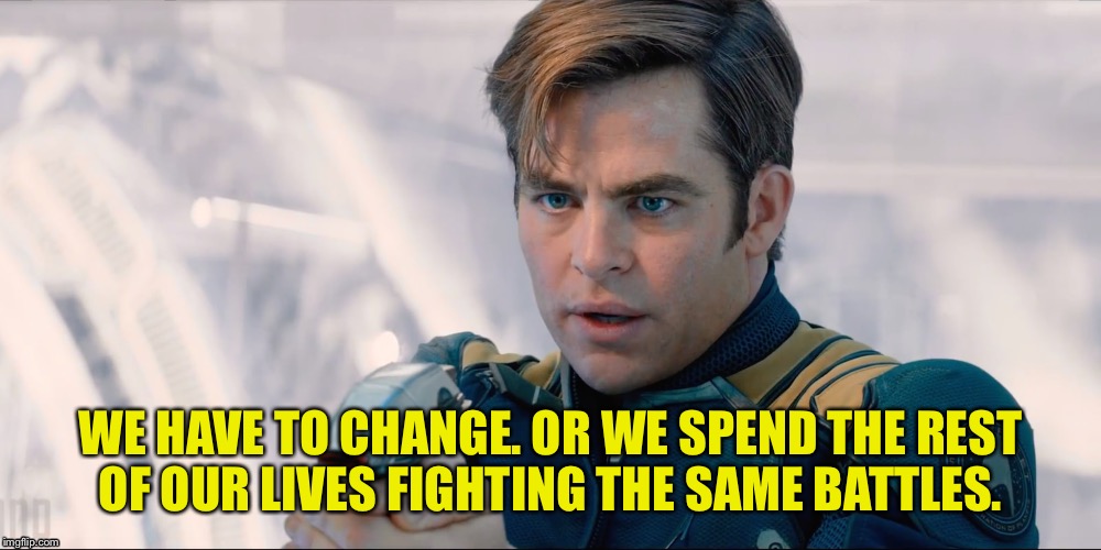 WE HAVE TO CHANGE. OR WE SPEND THE REST OF OUR LIVES FIGHTING THE SAME BATTLES. | image tagged in kirk | made w/ Imgflip meme maker