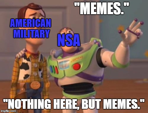 X, X Everywhere Meme | "MEMES." "NOTHING HERE, BUT MEMES." AMERICAN MILITARY NSA | image tagged in memes,x x everywhere | made w/ Imgflip meme maker