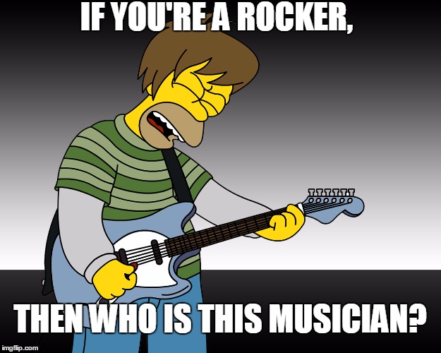 Rock Music | IF YOU'RE A ROCKER, THEN WHO IS THIS MUSICIAN? | image tagged in simpsons,homer simpson,rock,music,guitar,funny | made w/ Imgflip meme maker