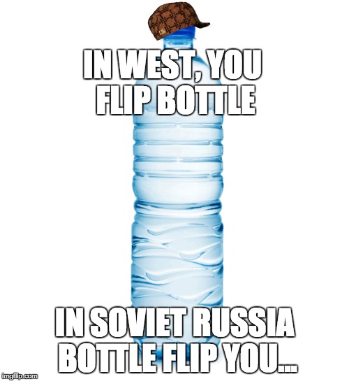 In soviet Russia bottle flip you | IN WEST, YOU FLIP BOTTLE; IN SOVIET RUSSIA BOTTLE FLIP YOU... | image tagged in in soviet russia,soviet russia,water bottle,bottle flip | made w/ Imgflip meme maker