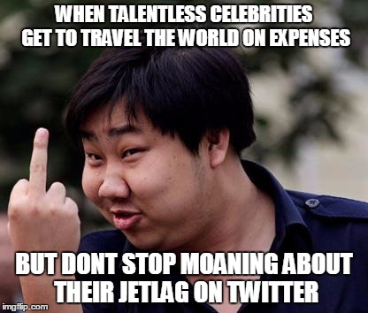 Chinese middle finger | WHEN TALENTLESS CELEBRITIES GET TO TRAVEL THE WORLD ON EXPENSES; BUT DONT STOP MOANING ABOUT THEIR JETLAG ON TWITTER | image tagged in chinese middle finger | made w/ Imgflip meme maker