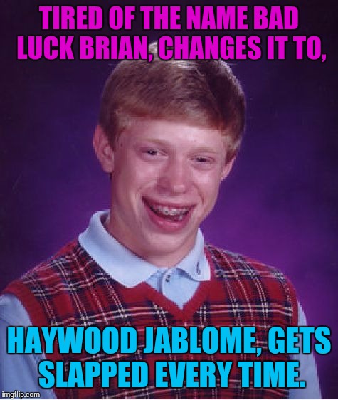 Bad Luck Brian | TIRED OF THE NAME BAD LUCK BRIAN, CHANGES IT TO, HAYWOOD JABLOME, GETS SLAPPED EVERY TIME. | image tagged in memes,bad luck brian,sewmyeyesshut | made w/ Imgflip meme maker