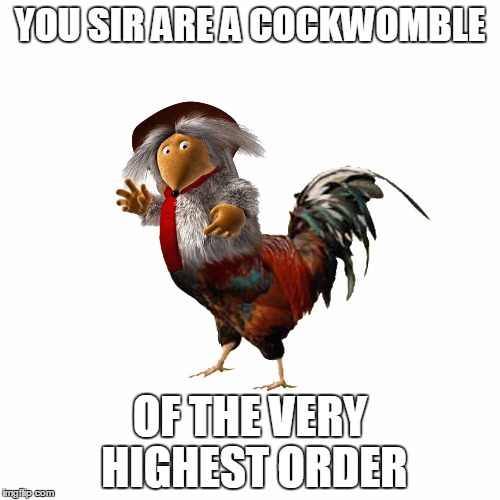 YOU SIR
ARE A COCKWOMBLE; OF THE VERY HIGHEST ORDER | image tagged in cockwomble | made w/ Imgflip meme maker