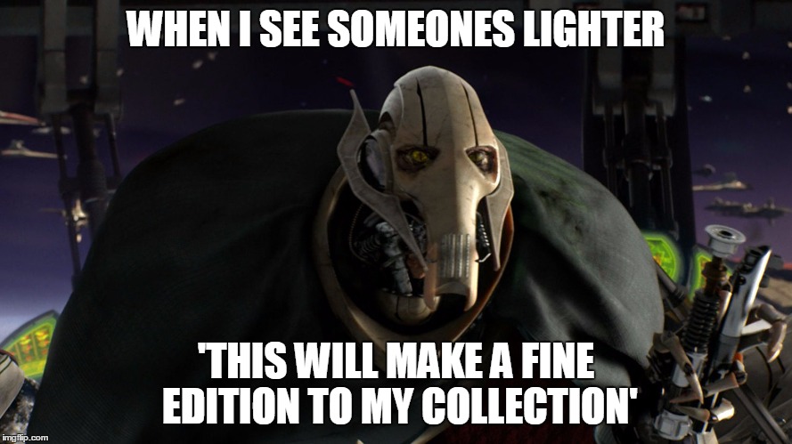 WHEN I SEE SOMEONES LIGHTER; 'THIS WILL MAKE A FINE EDITION TO MY COLLECTION' | image tagged in that will make a fine edition to my collection | made w/ Imgflip meme maker