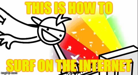 Surfing | THIS IS HOW TO; SURF ON THE INTERNET | image tagged in surfing,internet,asdf moovies | made w/ Imgflip meme maker