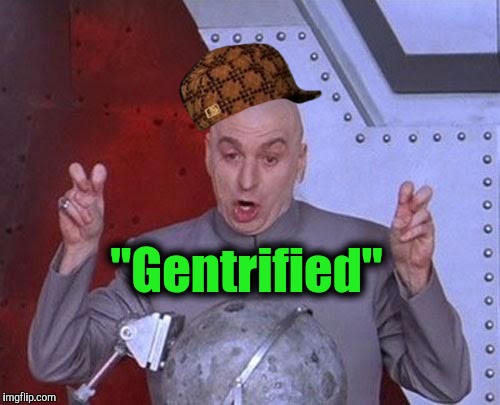  The WLA DEMOCRATS have the answer to all our "affordable housing" and "homelessness" problems....just 4K over Tonnes of money.  | "Gentrified" | image tagged in memes,dr evil laser,scumbag,gentrification,venice,first world problems | made w/ Imgflip meme maker
