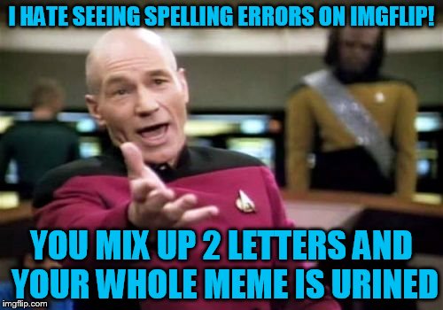 Picard Wtf Meme |  I HATE SEEING SPELLING ERRORS ON IMGFLIP! YOU MIX UP 2 LETTERS AND YOUR WHOLE MEME IS URINED | image tagged in memes,picard wtf | made w/ Imgflip meme maker