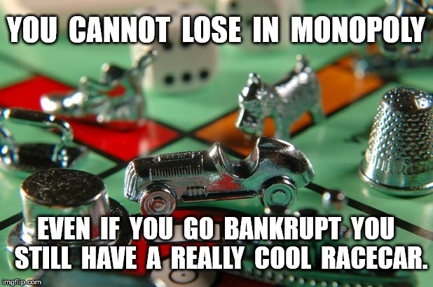 Can't Lose | YOU  CANNOT  LOSE  IN  MONOPOLY; EVEN  IF  YOU  GO  BANKRUPT  YOU  STILL  HAVE  A  REALLY  COOL  RACECAR. | image tagged in winner,monopoly | made w/ Imgflip meme maker