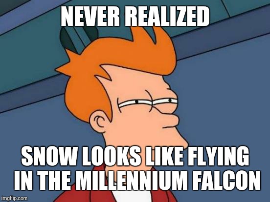 Futurama Fry Meme | NEVER REALIZED; SNOW LOOKS LIKE FLYING IN THE MILLENNIUM FALCON | image tagged in memes,futurama fry | made w/ Imgflip meme maker