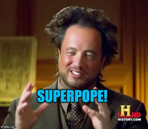 Ancient Aliens Meme | SUPERPOPE! | image tagged in memes,ancient aliens | made w/ Imgflip meme maker