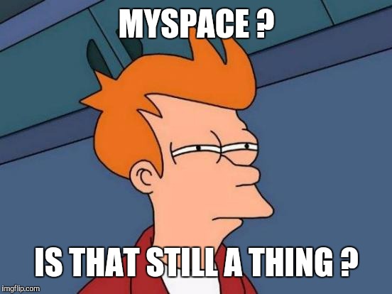 Futurama Fry Meme | MYSPACE ? IS THAT STILL A THING ? | image tagged in memes,futurama fry | made w/ Imgflip meme maker