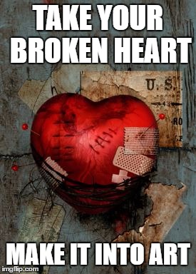 TAKE YOUR BROKEN HEART; MAKE IT INTO ART | image tagged in broken,heart,art | made w/ Imgflip meme maker