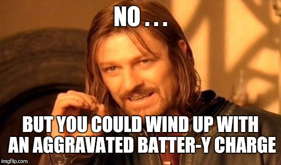 One Does Not Simply Meme | NO . . . BUT YOU COULD WIND UP WITH AN AGGRAVATED BATTER-Y CHARGE | image tagged in memes,one does not simply | made w/ Imgflip meme maker
