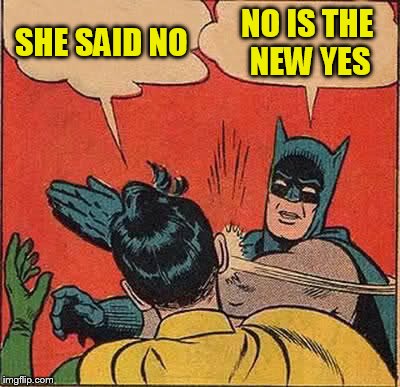 Batman Slapping Robin Meme | SHE SAID NO NO IS THE NEW YES | image tagged in memes,batman slapping robin | made w/ Imgflip meme maker
