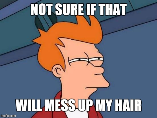 Futurama Fry Meme | NOT SURE IF THAT WILL MESS UP MY HAIR | image tagged in memes,futurama fry | made w/ Imgflip meme maker