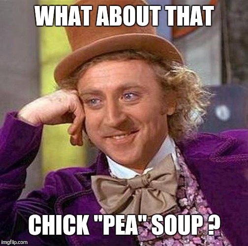 Creepy Condescending Wonka Meme | WHAT ABOUT THAT CHICK "PEA" SOUP ? | image tagged in memes,creepy condescending wonka | made w/ Imgflip meme maker