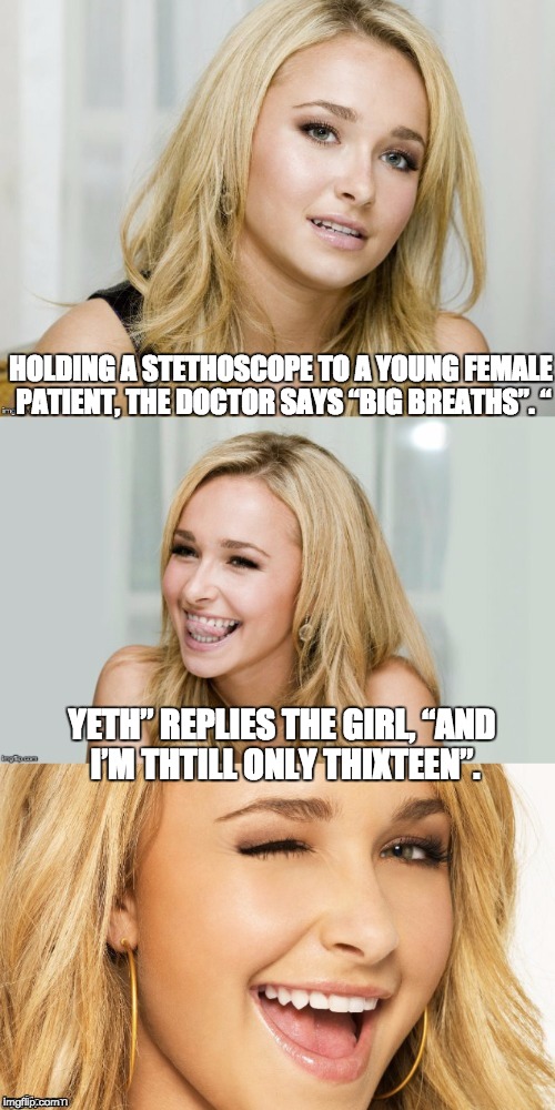 Bad Pun Hayden Panettiere | HOLDING A STETHOSCOPE TO A YOUNG FEMALE PATIENT, THE DOCTOR SAYS “BIG BREATHS”. “; YETH” REPLIES THE GIRL, “AND I’M THTILL ONLY THIXTEEN”. | image tagged in bad pun hayden panettiere | made w/ Imgflip meme maker