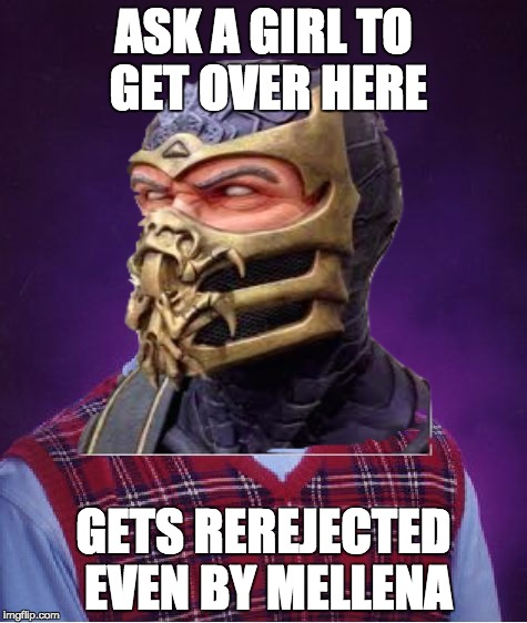 bad luck scorpion | ASK A GIRL TO GET OVER HERE; GETS REREJECTED EVEN BY MELLENA | image tagged in bad luck brian | made w/ Imgflip meme maker