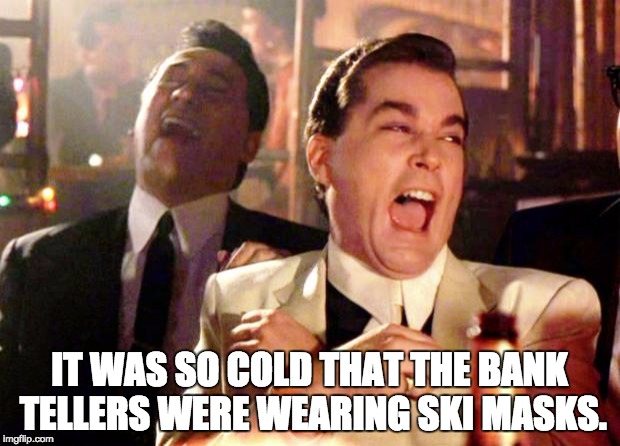 Goodfellas Laugh | IT WAS SO COLD THAT THE BANK TELLERS WERE WEARING SKI MASKS. | image tagged in goodfellas laugh | made w/ Imgflip meme maker
