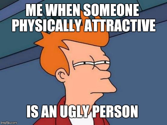 Futurama Fry Meme | ME WHEN SOMEONE  PHYSICALLY ATTRACTIVE IS AN UGLY PERSON | image tagged in memes,futurama fry | made w/ Imgflip meme maker