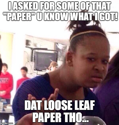 When u ask for that "good stuff" | I ASKED FOR SOME OF THAT "PAPER" U KNOW WHAT I GOT! DAT LOOSE LEAF PAPER THO... | image tagged in memes,black girl wat,weed,paper | made w/ Imgflip meme maker