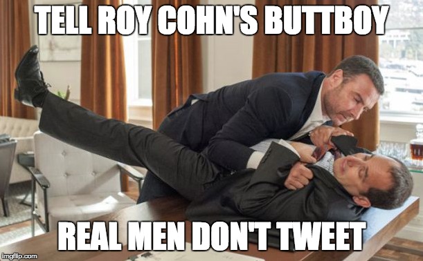 Roy Cohn Meets Ray Donovan | TELL ROY COHN'S BUTTBOY; REAL MEN DON'T TWEET | image tagged in trump | made w/ Imgflip meme maker
