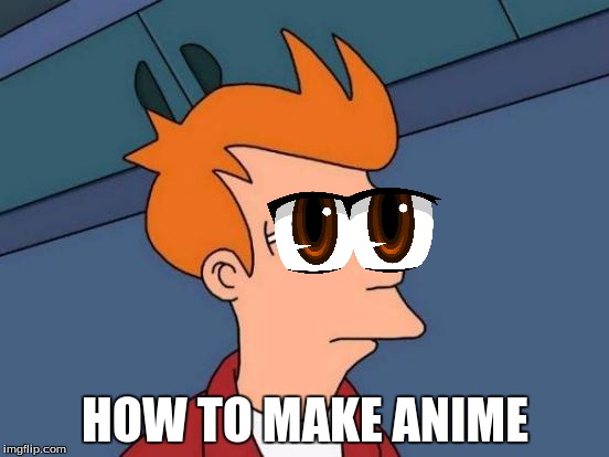 anime in one meme | HOW TO MAKE ANIME | image tagged in memes,futurama fry,anime,big eyes | made w/ Imgflip meme maker