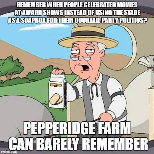 Pepperidge Farm Remembers | REMEMBER WHEN PEOPLE CELEBRATED MOVIES AT AWARD SHOWS INSTEAD OF USING THE STAGE AS A SOAPBOX FOR THEIR COCKTAIL PARTY POLITICS? PEPPERIDGE FARM CAN BARELY REMEMBER | image tagged in memes,pepperidge farm remembers | made w/ Imgflip meme maker