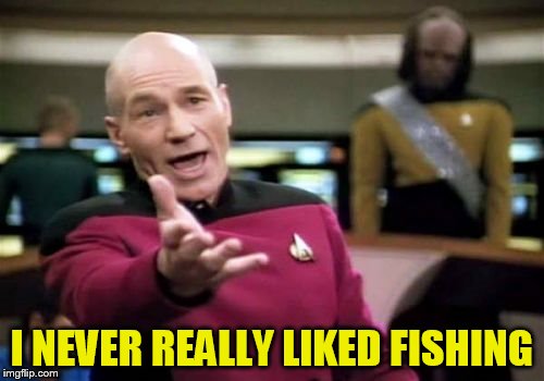 Picard Wtf Meme | I NEVER REALLY LIKED FISHING | image tagged in memes,picard wtf | made w/ Imgflip meme maker