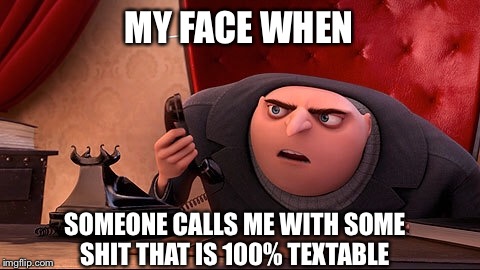 MY FACE WHEN; SOMEONE CALLS ME WITH SOME SHIT THAT IS 100% TEXTABLE | image tagged in despicable me,texting,call me | made w/ Imgflip meme maker
