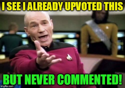 Picard Wtf Meme | I SEE I ALREADY UPVOTED THIS BUT NEVER COMMENTED! | image tagged in memes,picard wtf | made w/ Imgflip meme maker