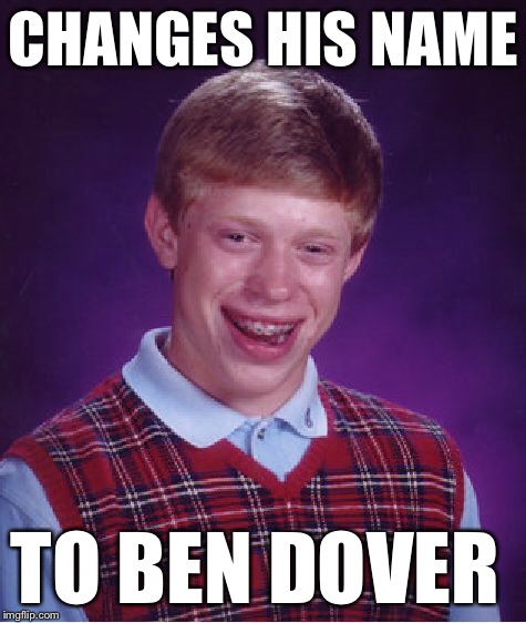 Bad Luck Brian Meme | CHANGES HIS NAME TO BEN DOVER | image tagged in memes,bad luck brian | made w/ Imgflip meme maker